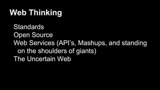 Web Thinking
Standards
Open Source
Web Services (API’s, Mashups, and standing
on the shoulders of giants)
The Uncertain Web
 