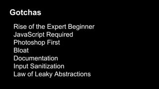 Gotchas
Rise of the Expert Beginner
JavaScript Required
Photoshop First
Bloat
Documentation
Input Sanitization
Law of Leak...