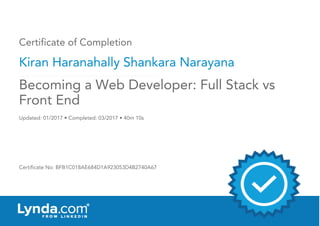 Certificate of Completion
Kiran Haranahally Shankara Narayana
Updated: 01/2017 • Completed: 03/2017 • 40m 10s
Certificate No: BFB1C018AE684D1A923053D4B2740A67
Becoming a Web Developer: Full Stack vs
Front End
 