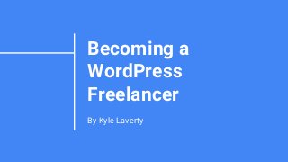 Becoming a
WordPress
Freelancer
By Kyle Laverty
 
