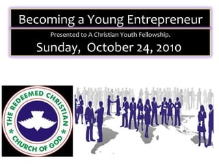 Becoming a Young Entrepreneur
     Presented to A Christian Youth Fellowship.

  Sunday, October 24, 2010
 