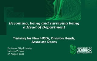 Becoming, being and surviving being
a Head of Department
Training for New HODs, Division Heads,
Associate Deans
Professor Nigel Healey
Interim Provost
25 August 2021
 