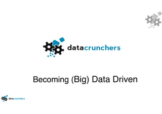 Becoming (Big) Data Driven
 