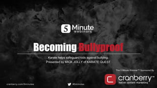cranberry.com/5minutes #5minutes
This 5 Minute Webinar™ Sponsored By
Becoming Bullyproof
Karate helps safeguard kids against bullying.
Presented by MICK JOLLY of KARATE QUEST
 
