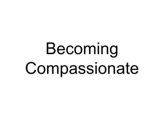 Becoming
Compassionate
 
