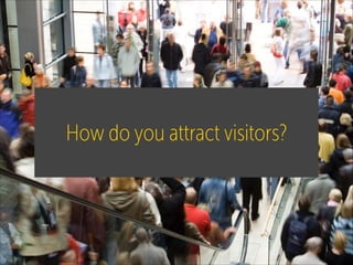 How do you attract visitors?

 