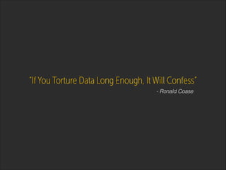 “If You Torture Data Long Enough, It Will Confess”
- Ronald Coase

 