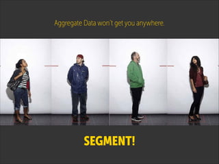 Aggregate Data won’t get you anywhere.

SEGMENT!

 