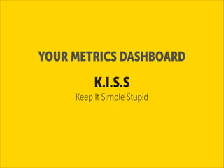 YOUR METRICS DASHBOARD

K.I.S.S
Keep It Simple Stupid

 