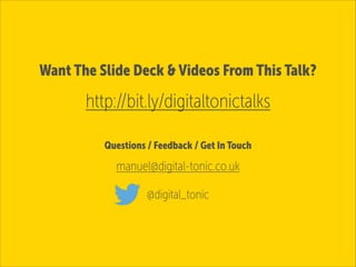 Want The Slide Deck & Videos From This Talk?

http://bit.ly/digitaltonictalks
Questions / Feedback / Get In Touch

manuel@digital-tonic.co.uk
@digital_tonic

 