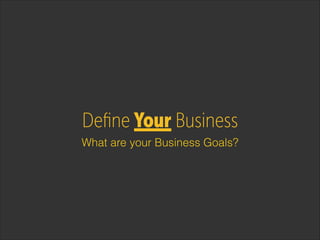 Deﬁne Your Business
What are your Business Goals?

 