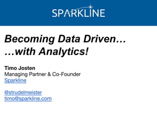 Becoming Data Driven…
…with Analytics!
Timo Josten
Managing Partner & Co-Founder
Sparkline
@strudelmeister
timo@sparkline.com
 