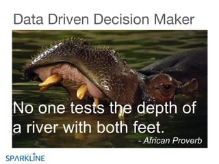 No one tests the depth of
a river with both feet.
- African Proverb
Data Driven Decision Maker
 