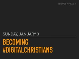 #DIGITALCHRISTIANS
BECOMING 
#DIGITALCHRISTIANS
SUNDAY, JANUARY 3
1
 