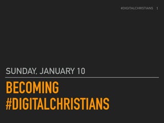 #DIGITALCHRISTIANS
BECOMING 
#DIGITALCHRISTIANS
SUNDAY, JANUARY 10
1
 