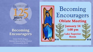 Becoming
Encouragers
Sister Edith Bogue
Duluth Benedictine Oblates
14 Januarty 2018
 