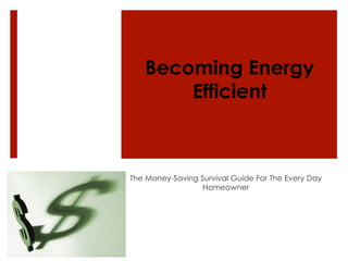 Becoming Energy
Efficient
The Money-Saving Survival Guide For The Every Day
Homeowner
 