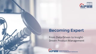 Becoming Expert: From Data-Driven to Insight-Driven Product Management – A Critical Key to Your Product’s Success