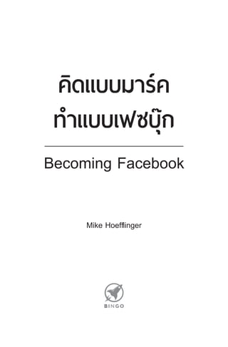 คิดแบบมาร์ค
ทําแบบเฟซบุ๊ก
Becoming Facebook
Mike Hoefflinger
 