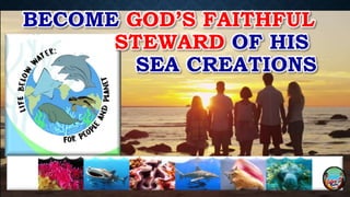 BECOME GOD’S FAITHFUL
STEWARD OF HIS
SEA CREATIONS
 