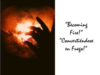“Becoming
Fire!”
“Convertiéndose
en Fuego!”

 