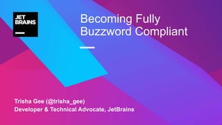 —
Trisha Gee (@trisha_gee)
Developer & Technical Advocate, JetBrains
Becoming Fully
Buzzword Compliant
 