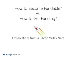 How to Become Fundable?
            vs.
   How to Get Funding?



Observations from a Silicon Valley Nerd
 
