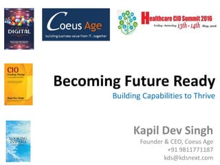 Becoming Future Ready
Building Capabilities to Thrive
Kapil Dev Singh
Founder & CEO, Coeus Age
+91 9811771187
kds@kdsnext.com
 