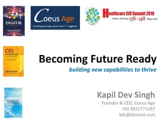 Becoming Future Ready
building new capabilities to thrive
Kapil Dev Singh
Founder & CEO, Coeus Age
+91 9811771187
kds@kdsnext.com
 