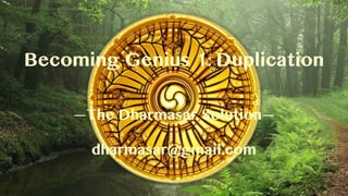 Becoming Genius 1: Duplication
—The Dharmasar Solution—
dharmasar@gmail.com
 