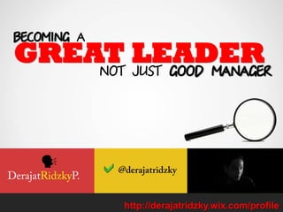 GREAT LEADER
becoming a
Not just good manager
http://derajatridzky.wix.com/profile

 