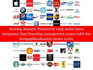 Seorang Manajer Pemasaran yang Andal harus
menguasai ilmu branding management secara solid dan
mengaplikasikannya secara nyata.