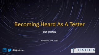 Becoming Heard As A Tester
IRJA STRAUS
November 28th, 2020
@irjastraus
 