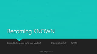 Becoming KNOWN
Created & Presented by Tamara MacDuff @TamaraLMacDuff #WCTO
© 2017 All Rights Reserved.
 
