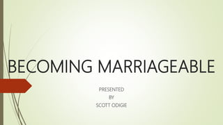 BECOMING MARRIAGEABLE
PRESENTED
BY
SCOTT ODIGIE
 