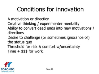 Page 38Creating a climate for innovationMake innovation a priorityTake an outside-in perspectiveCreate a process for innovationDefine the big levers and pull themDrive out fearCreate trustRecognise both successful and unsuccessful innovators