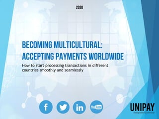 Becoming Multicultural:
Accepting Payments Worldwide
How to start processing transactions in different
countries smoothly and seamlessly
2020
 