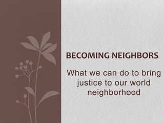 Becoming Neighbors What we can do to bring justice to our world neighborhood 