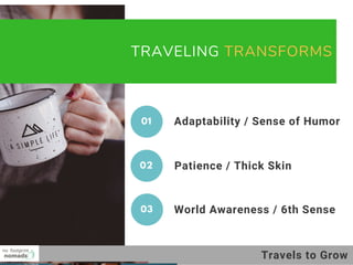 TRAVELING TRANSFORMS 
Patience / Thick Skin 
01 Adaptability / Sense of Humor
02
World Awareness / 6th Sense03
Travels to Grow
 