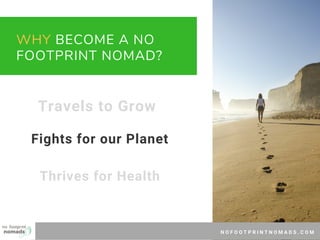 N O F O O T P R I N T N O M A D S . C O M
WHY BECOME A NO
FOOTPRINT NOMAD?
Travels to Grow
Fights for our Planet
Thrives f...