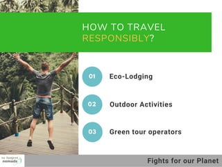 HOW TO TRAVEL 
RESPONSIBLY?
Outdoor Activities
01 Eco-Lodging
02
Green tour operators03
Fights for our Planet
 