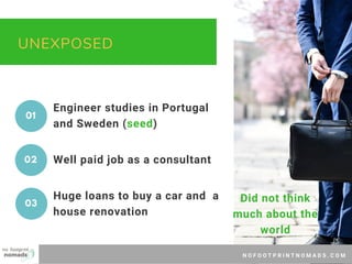 N O F O O T P R I N T N O M A D S . C O M
UNEXPOSED
Engineer studies in Portugal
and Sweden (seed)
Well paid job as a cons...