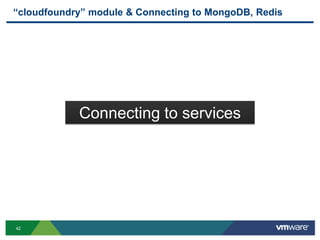 “cloudfoundry” module & Connecting to MongoDB, Redis




            Connecting to services




42
 