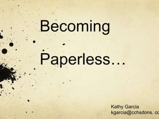 Becoming

Paperless…

           Kathy Garcia
           kgarcia@cchsdons. co
 