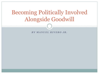 Becoming Politically Involved
Alongside Goodwill
BY MANUEL RIVERO JR.

 