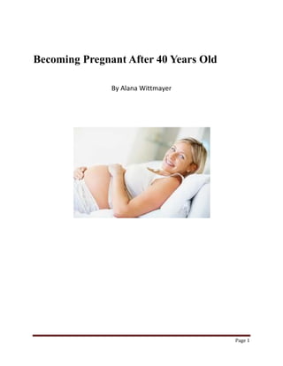 Becoming Pregnant After 40 Years Old

               By Alana Wittmayer




                                       Page 1
 
