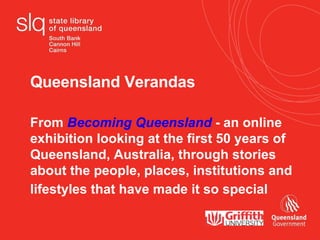 Queensland Verandas From  Becoming Queensland  - an online exhibition looking at the first 50 years of  Queensland, Australia, through stories about the people, places, institutions and lifestyles that have made it so special    