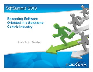Becoming Software
Oriented in a Solutions
              Solutions-
Centric Industry



      Andy Roth, Tekelec




                           1
 