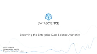 Becoming the Enterprise Data Science Authority
Dave Goodsmith
Managing Data Scientist
Director of Strategic Partnerships
 