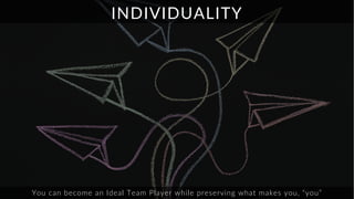 13
INDIVIDUALITY
You can become an Ideal Team Player while preserving what makes you, “you”
 